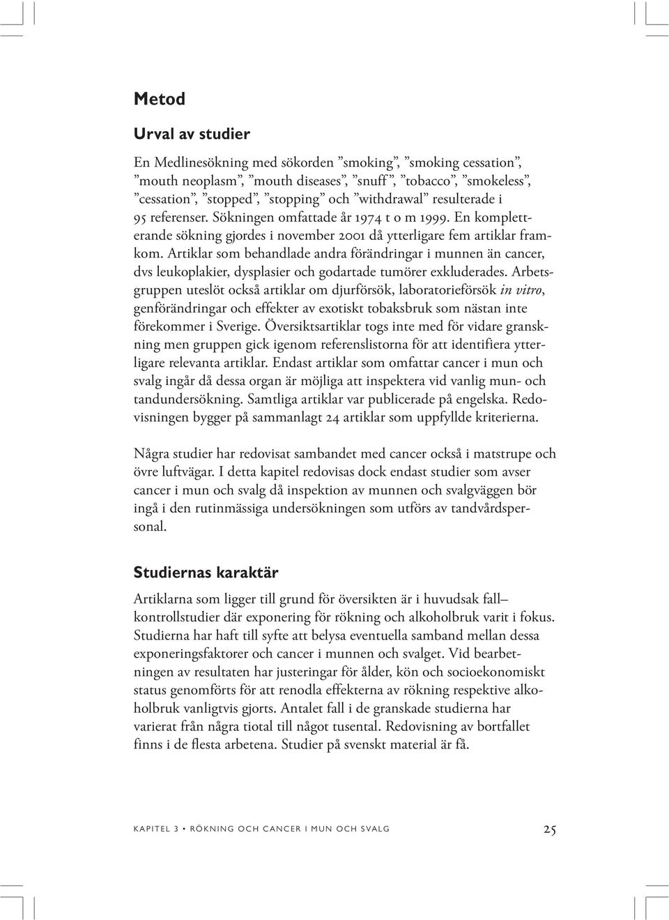 Artiklar som behandlade andra förändringar i munnen än cancer, dvs leukoplakier, dysplasier och godartade tumörer exkluderades.