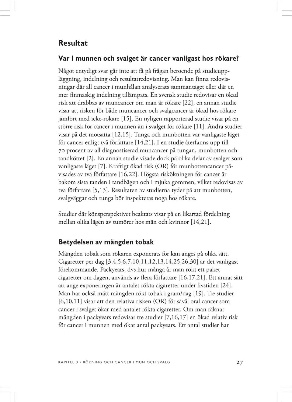 En svensk studie redovisar en ökad risk att drabbas av muncancer om man är rökare [22], en annan studie visar att risken för både muncancer och svalgcancer är ökad hos rökare jämfört med icke-rökare