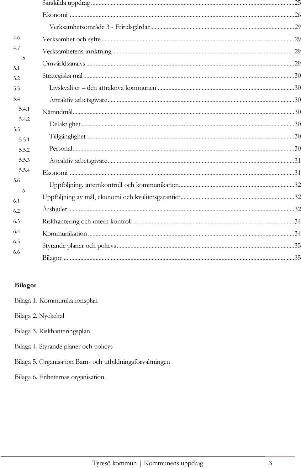 5.4 Ekonomi...31 5.6 Uppföljning, internkontroll och ikation...32 6 Uppföljning av mål, ekonomi och kvalitetsgarantier...32 6.1 6.2 Årshjulet...32 6.3 Riskhantering och intern kontroll...34 6.