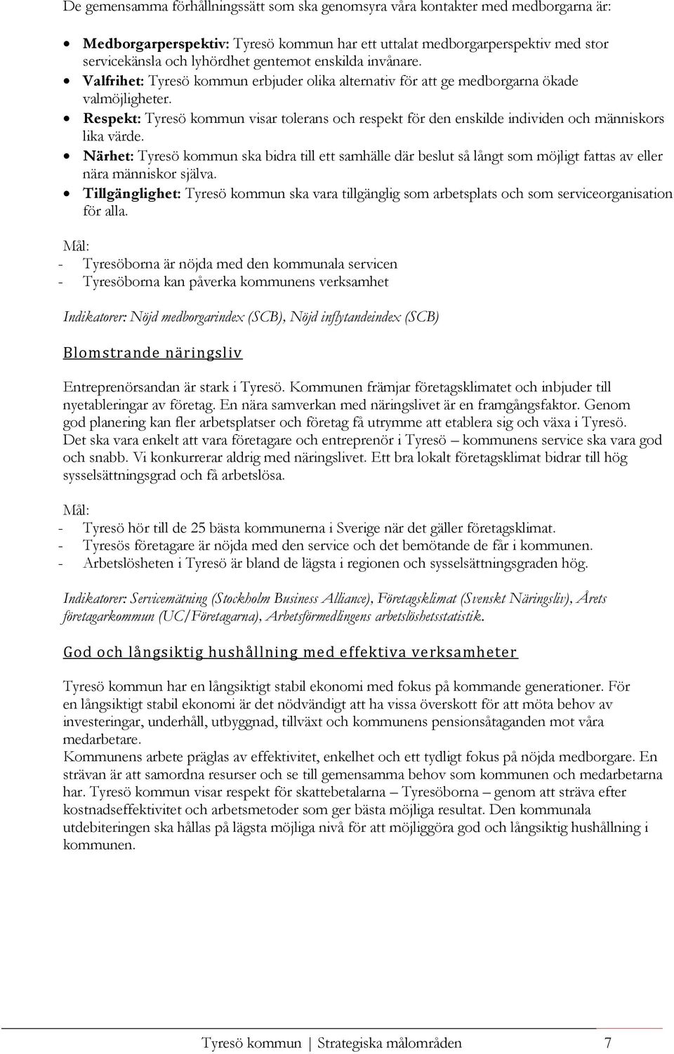 Närhet: ska bidra till ett samhälle där beslut så långt som möjligt fattas av eller nära människor själva. Tillgänglighet: ska vara tillgänglig som arbetsplats och som serviceorganisation för alla.