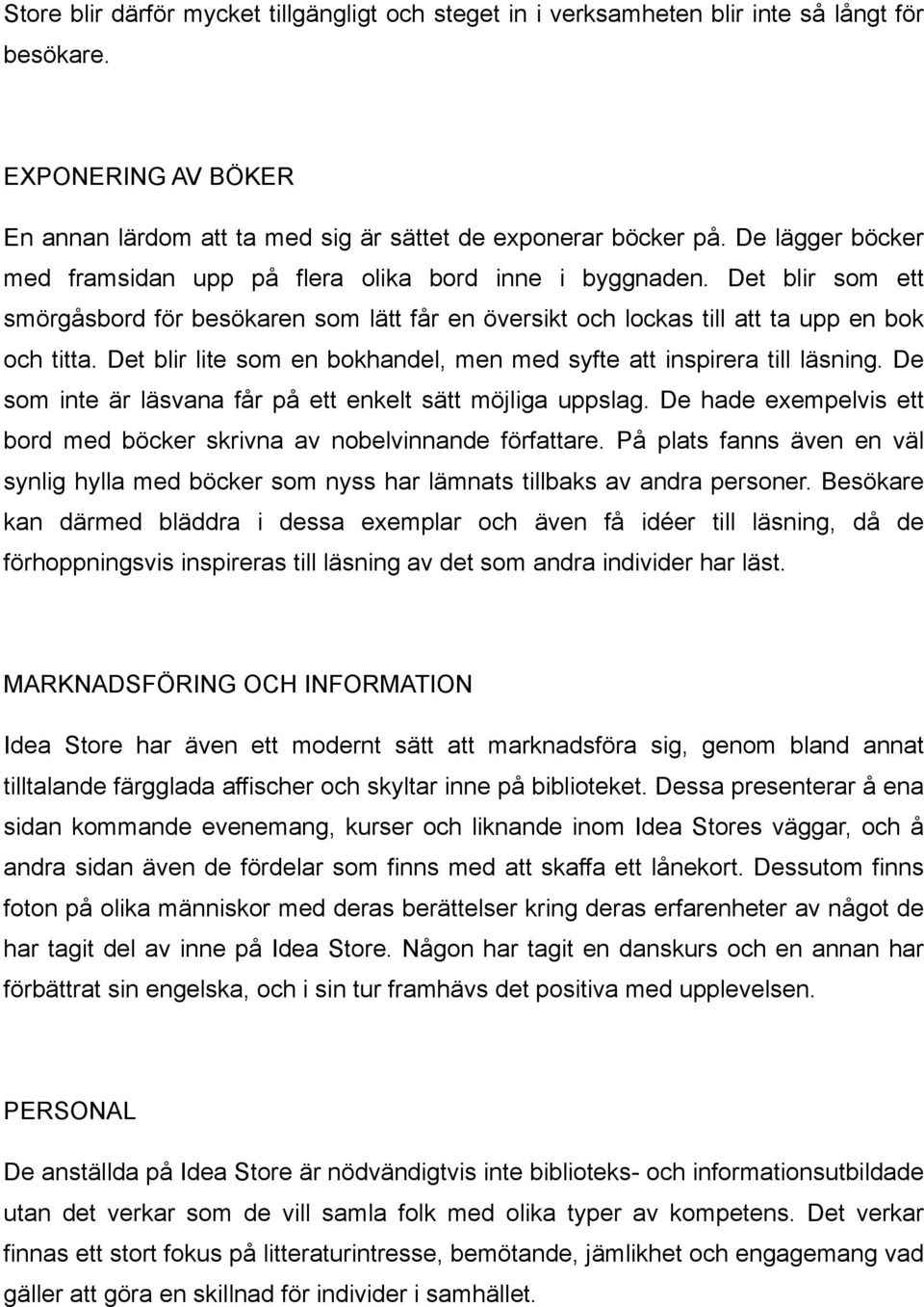 Det blir lite som en bokhandel, men med syfte att inspirera till läsning. De som inte är läsvana får på ett enkelt sätt möjliga uppslag.