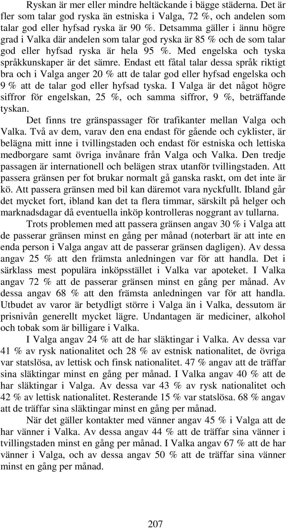 Endast ett fåtal talar dessa språk riktigt bra och i Valga anger 20 % att de talar god eller hyfsad engelska och 9 % att de talar god eller hyfsad tyska.