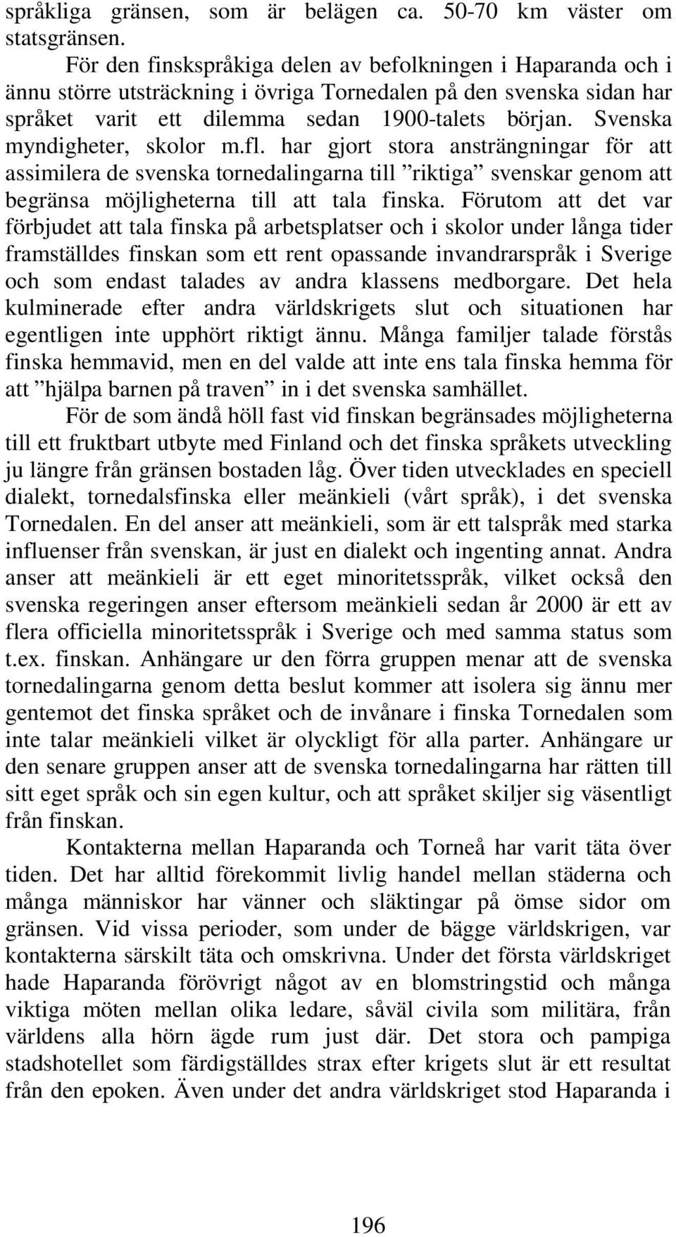 Svenska myndigheter, skolor m.fl. har gjort stora ansträngningar för att assimilera de svenska tornedalingarna till riktiga svenskar genom att begränsa möjligheterna till att tala finska.