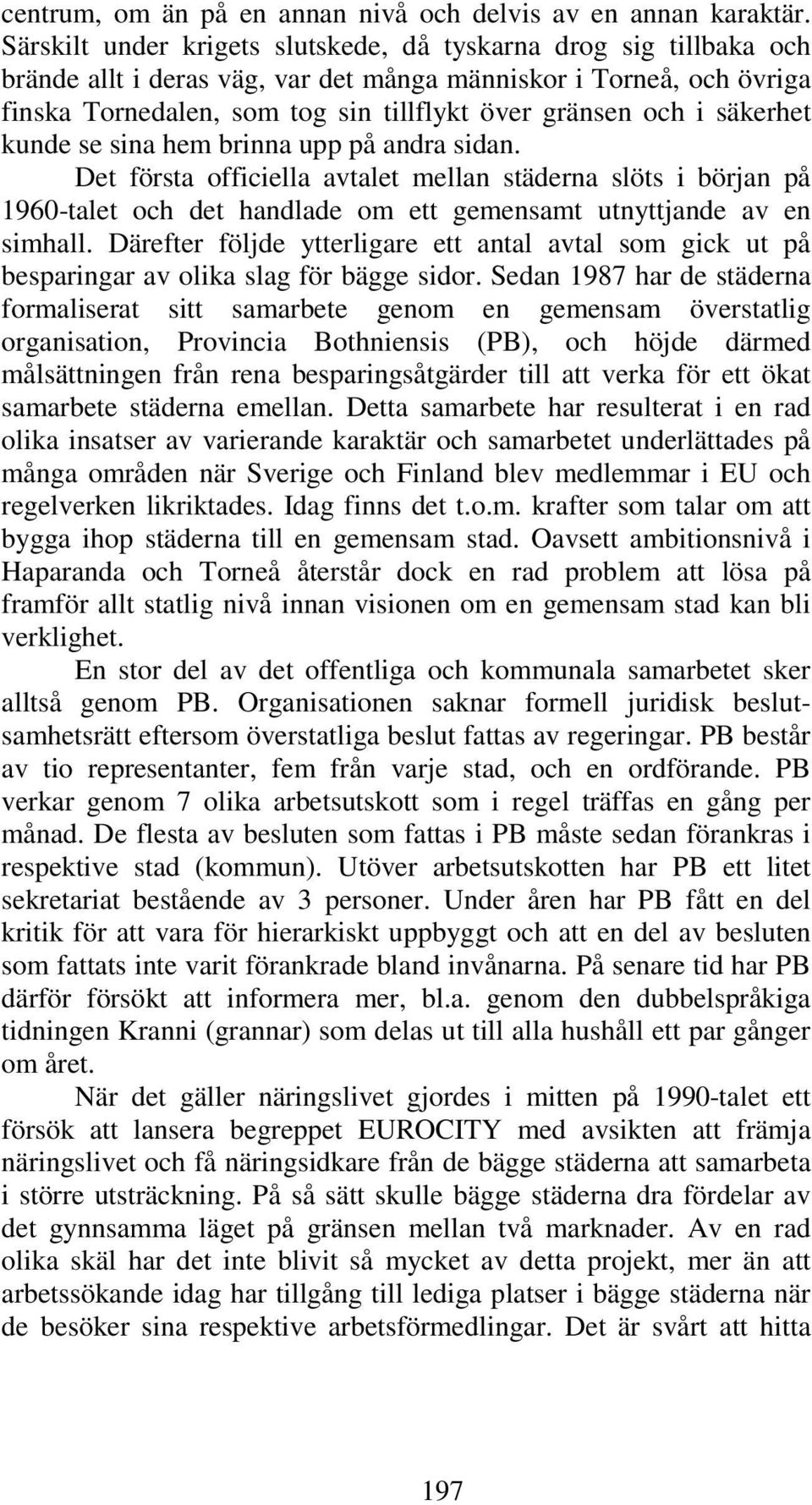 säkerhet kunde se sina hem brinna upp på andra sidan. Det första officiella avtalet mellan städerna slöts i början på 1960-talet och det handlade om ett gemensamt utnyttjande av en simhall.