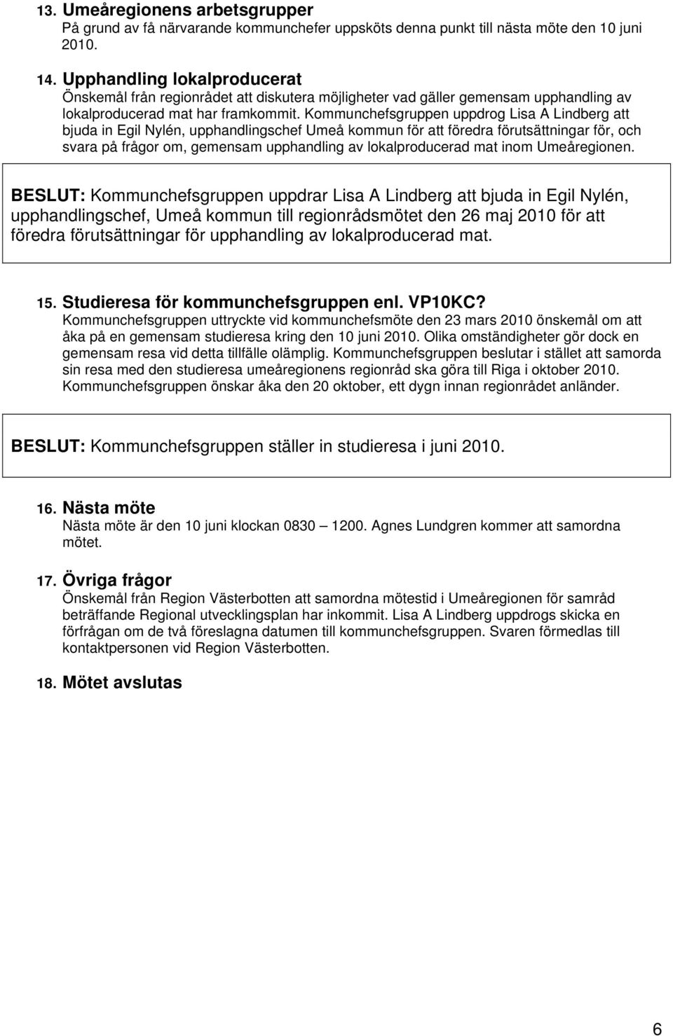 Kommunchefsgruppen uppdrog Lisa A Lindberg att bjuda in Egil Nylén, upphandlingschef Umeå kommun för att föredra förutsättningar för, och svara på frågor om, gemensam upphandling av lokalproducerad