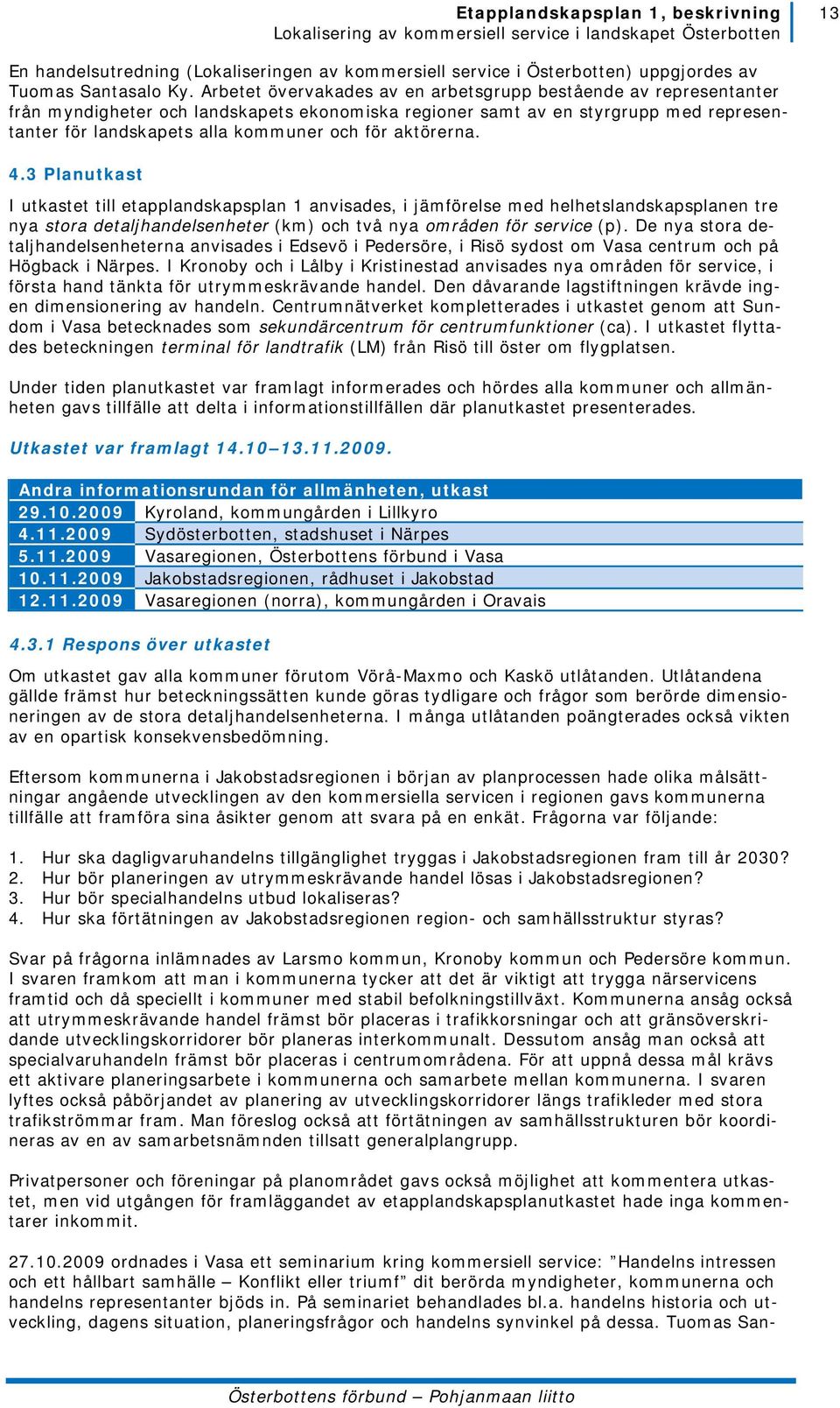 aktörerna. 4.3 Planutkast I utkastet till etapplandskapsplan 1 anvisades, i jämförelse med helhetslandskapsplanen tre nya stora detaljhandelsenheter (km) och två nya områden för service (p).