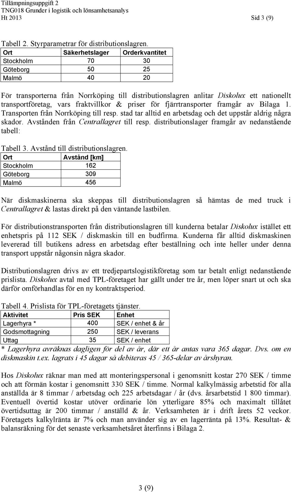 fraktvillkor & priser för fjärrtransporter framgår av Bilaga 1. Transporten från Norrköping till resp. stad tar alltid en arbetsdag och det uppstår aldrig några skador.