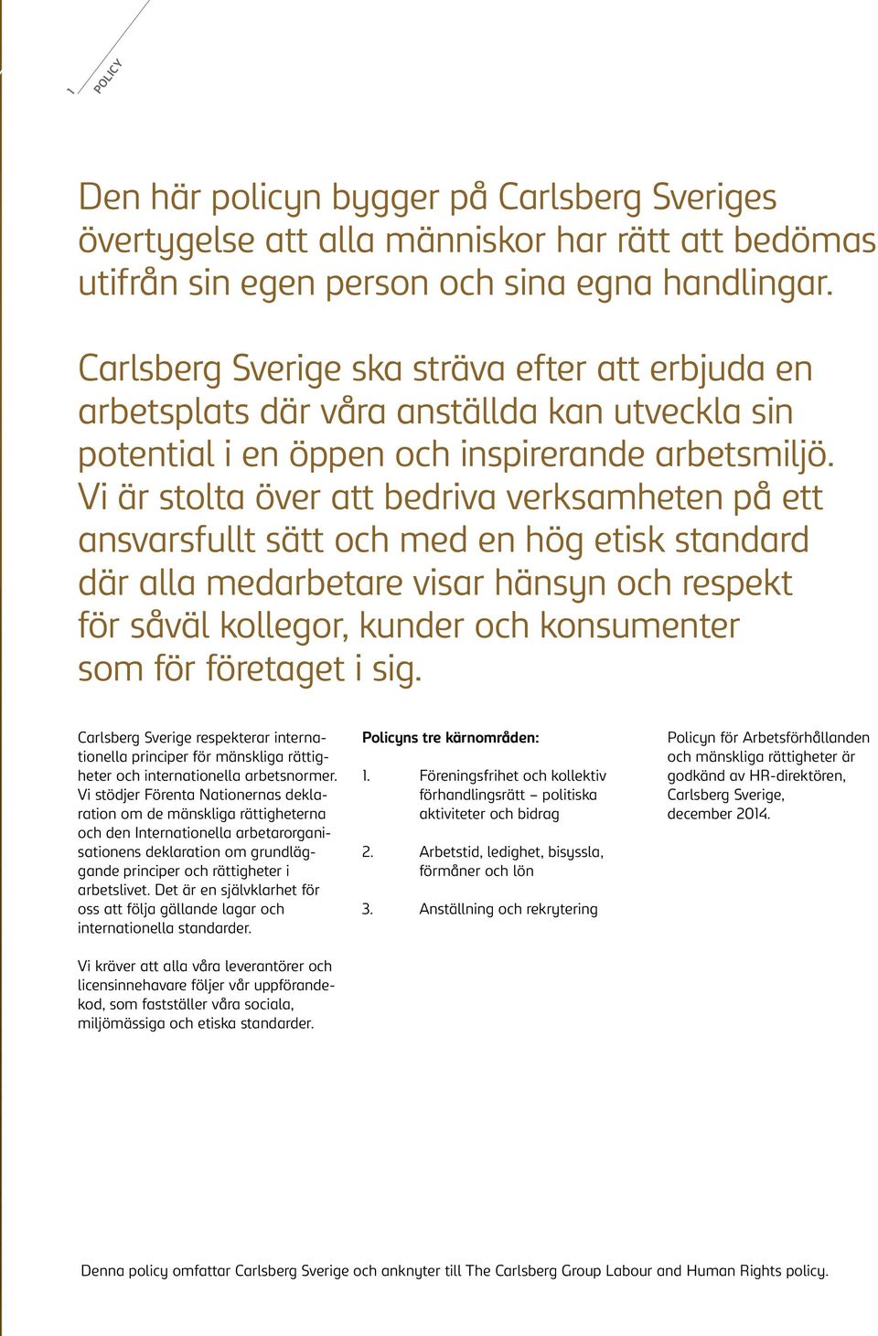 Vi är stolta över att bedriva verksamheten på ett ansvarsfullt sätt och med en hög etisk standard där alla medarbetare visar hänsyn och respekt för såväl kollegor, kunder och konsumenter som för