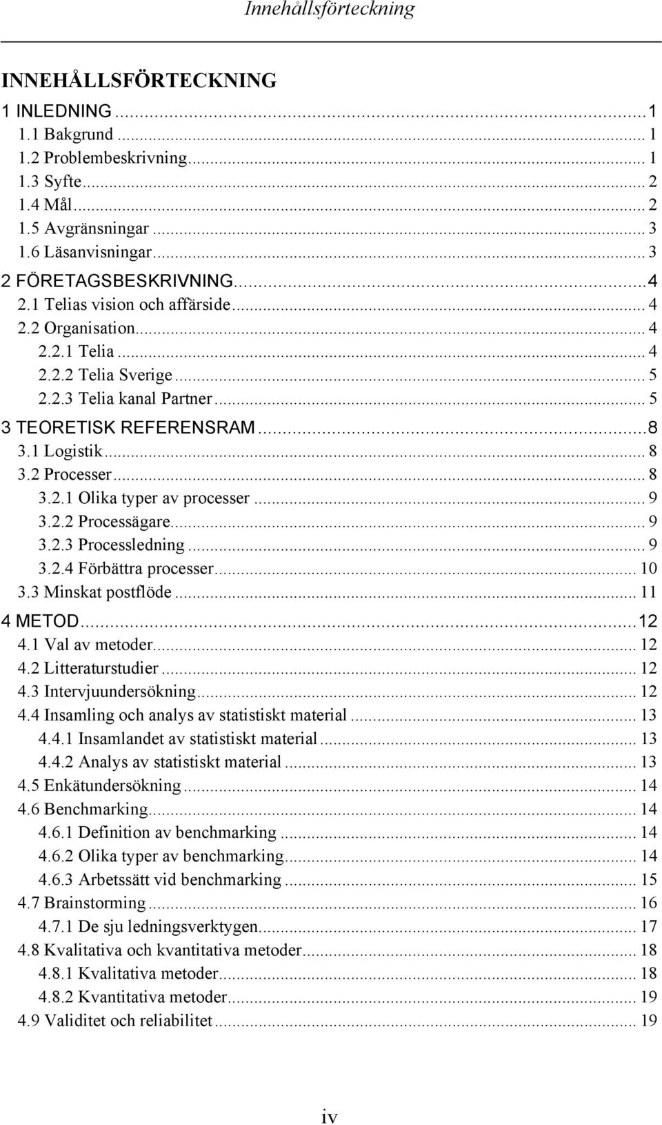 .. 8 3.2.1 Olika typer av processer... 9 3.2.2 Processägare... 9 3.2.3 Processledning... 9 3.2.4 Förbättra processer... 10 3.3 Minskat postflöde... 11 4 METOD...12 4.1 Val av metoder... 12 4.