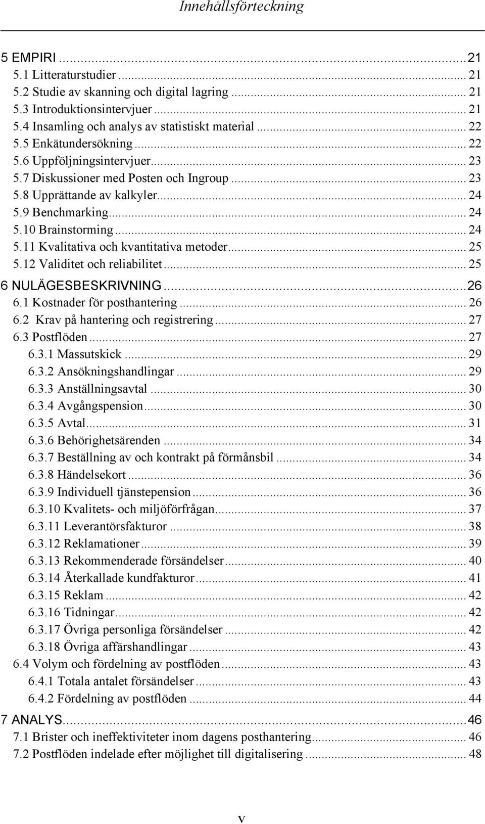 .. 25 5.12 Validitet och reliabilitet... 25 6 NULÄGESBESKRIVNING...26 6.1 Kostnader för posthantering... 26 6.2 Krav på hantering och registrering... 27 6.3 Postflöden... 27 6.3.1 Massutskick... 29 6.