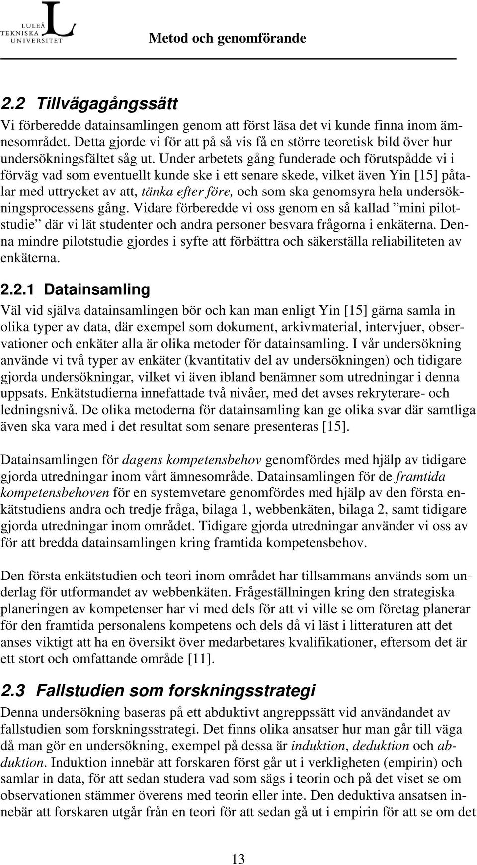 Under arbetets gång funderade och förutspådde vi i förväg vad som eventuellt kunde ske i ett senare skede, vilket även Yin [15] påtalar med uttrycket av att, tänka efter före, och som ska genomsyra