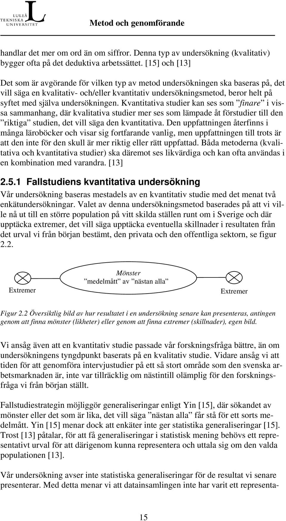 undersökningen. Kvantitativa studier kan ses som finare i vissa sammanhang, där kvalitativa studier mer ses som lämpade åt förstudier till den riktiga studien, det vill säga den kvantitativa.