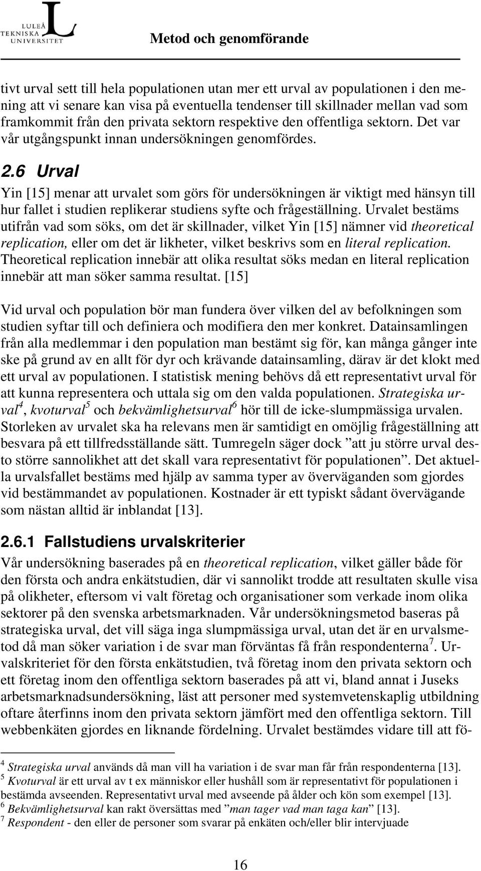 6 Urval Yin [15] menar att urvalet som görs för undersökningen är viktigt med hänsyn till hur fallet i studien replikerar studiens syfte och frågeställning.