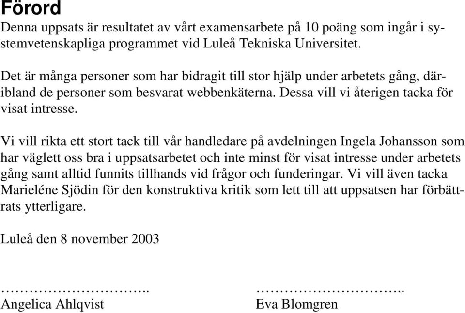 Vi vill rikta ett stort tack till vår handledare på avdelningen Ingela Johansson som har väglett oss bra i uppsatsarbetet och inte minst för visat intresse under arbetets gång samt