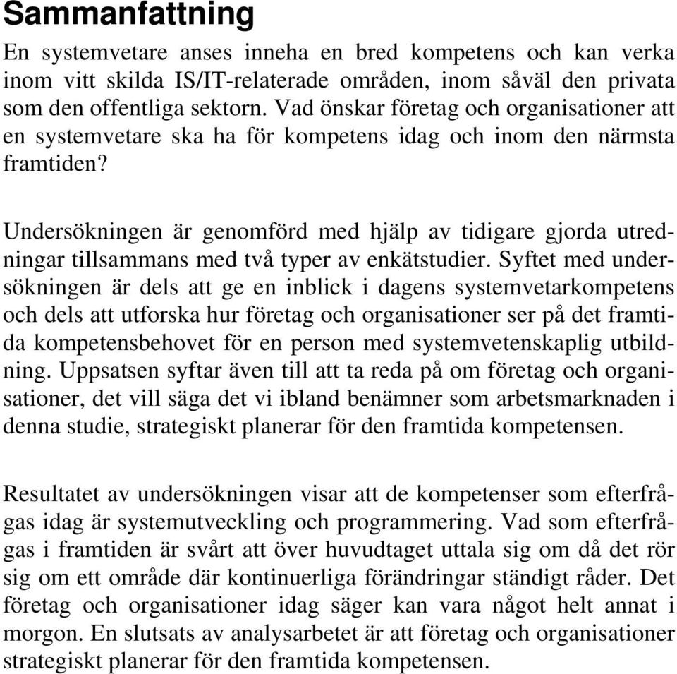 Undersökningen är genomförd med hjälp av tidigare gjorda utredningar tillsammans med två typer av enkätstudier.