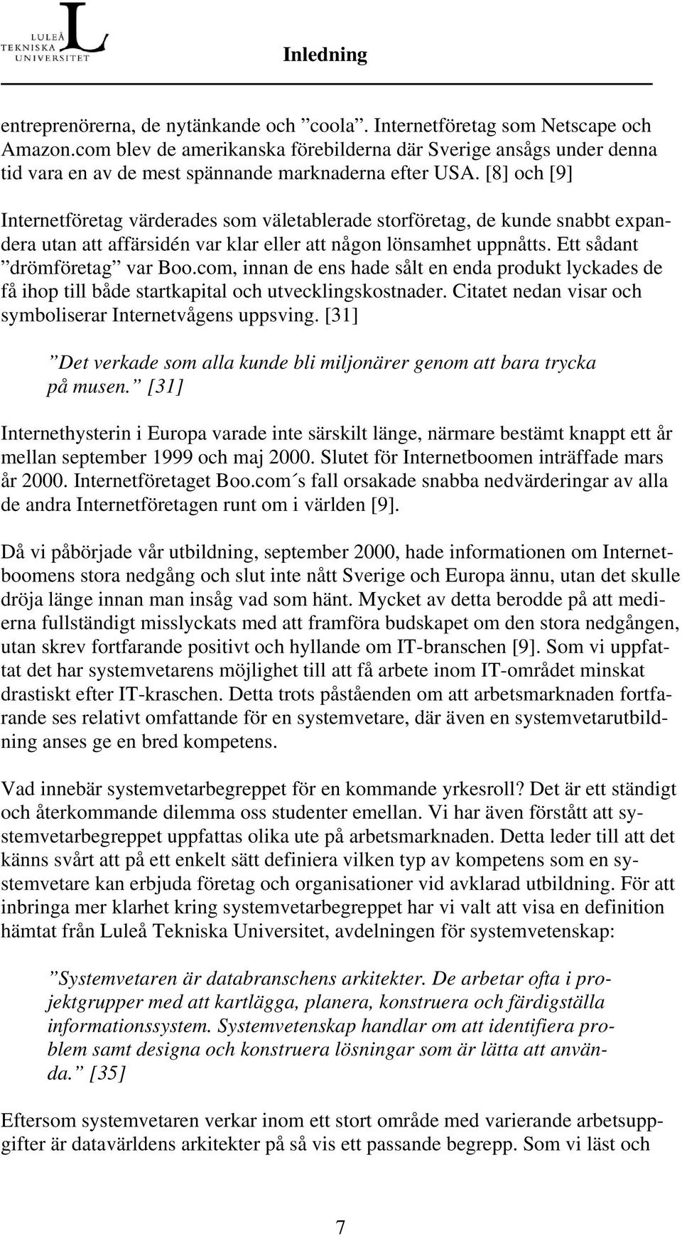 [8] och [9] Internetföretag värderades som väletablerade storföretag, de kunde snabbt expandera utan att affärsidén var klar eller att någon lönsamhet uppnåtts. Ett sådant drömföretag var Boo.