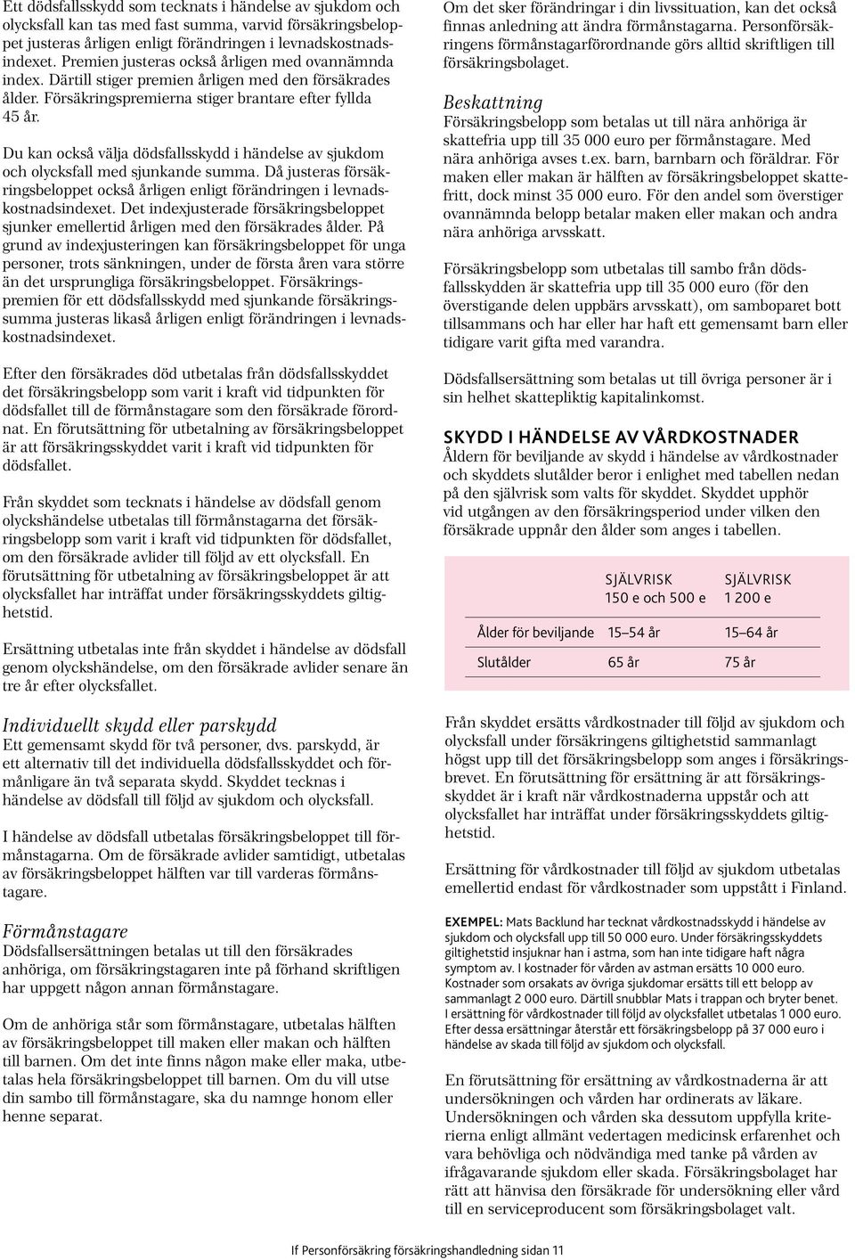 Du kan också välja dödsfallsskydd i händelse av sjukdom och olycksfall med sjunkande summa. Då justeras försäkringsbeloppet också årligen enligt förändringen i levnadskostnadsindexet.