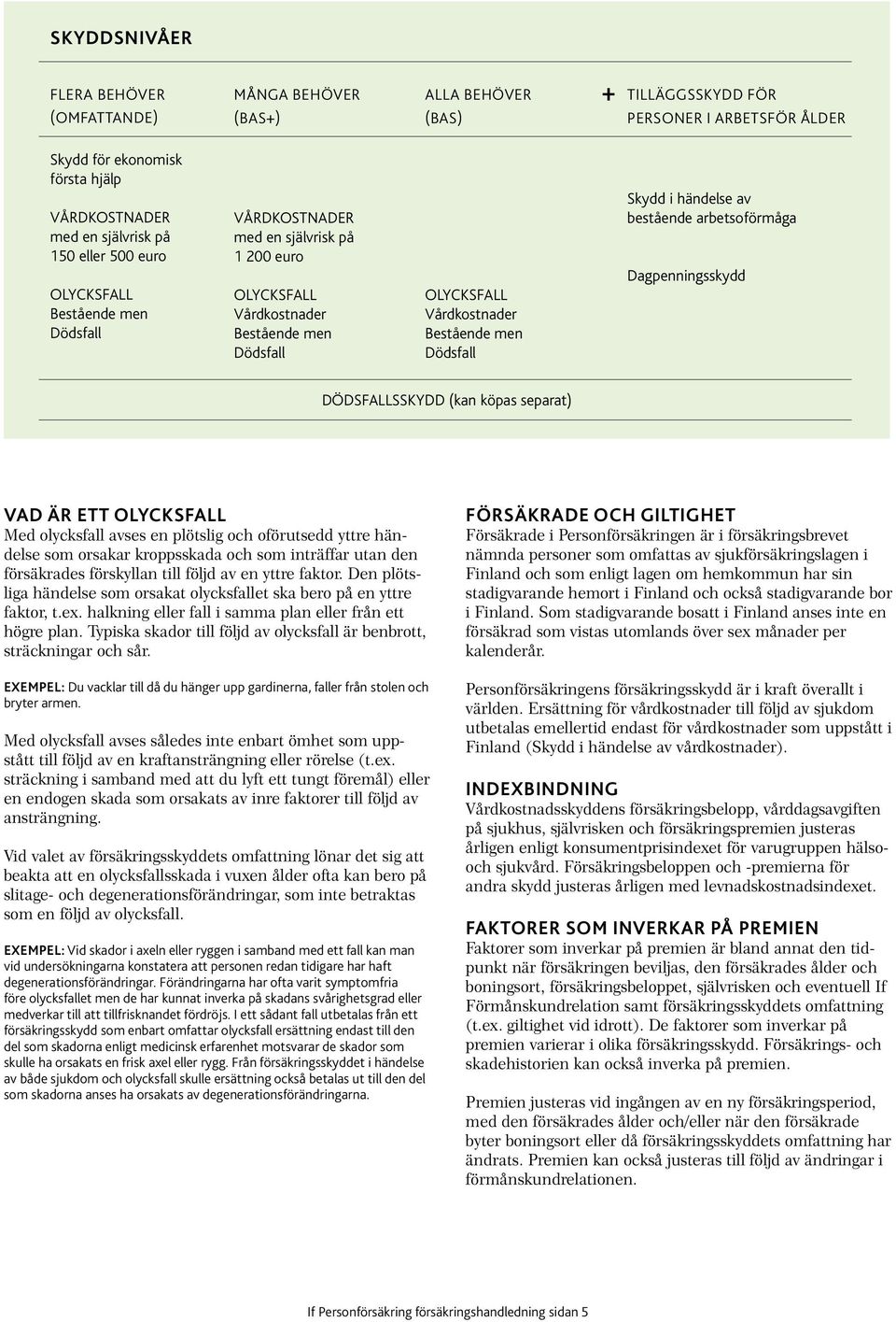 händelse av bestående arbetsoförmåga Dagpenningsskydd DÖDSFALLSSKYDD (kan köpas separat) VAD ÄR ETT OLYCKSFALL Med olycksfall avses en plötslig och oförutsedd yttre händelse som orsakar kroppsskada