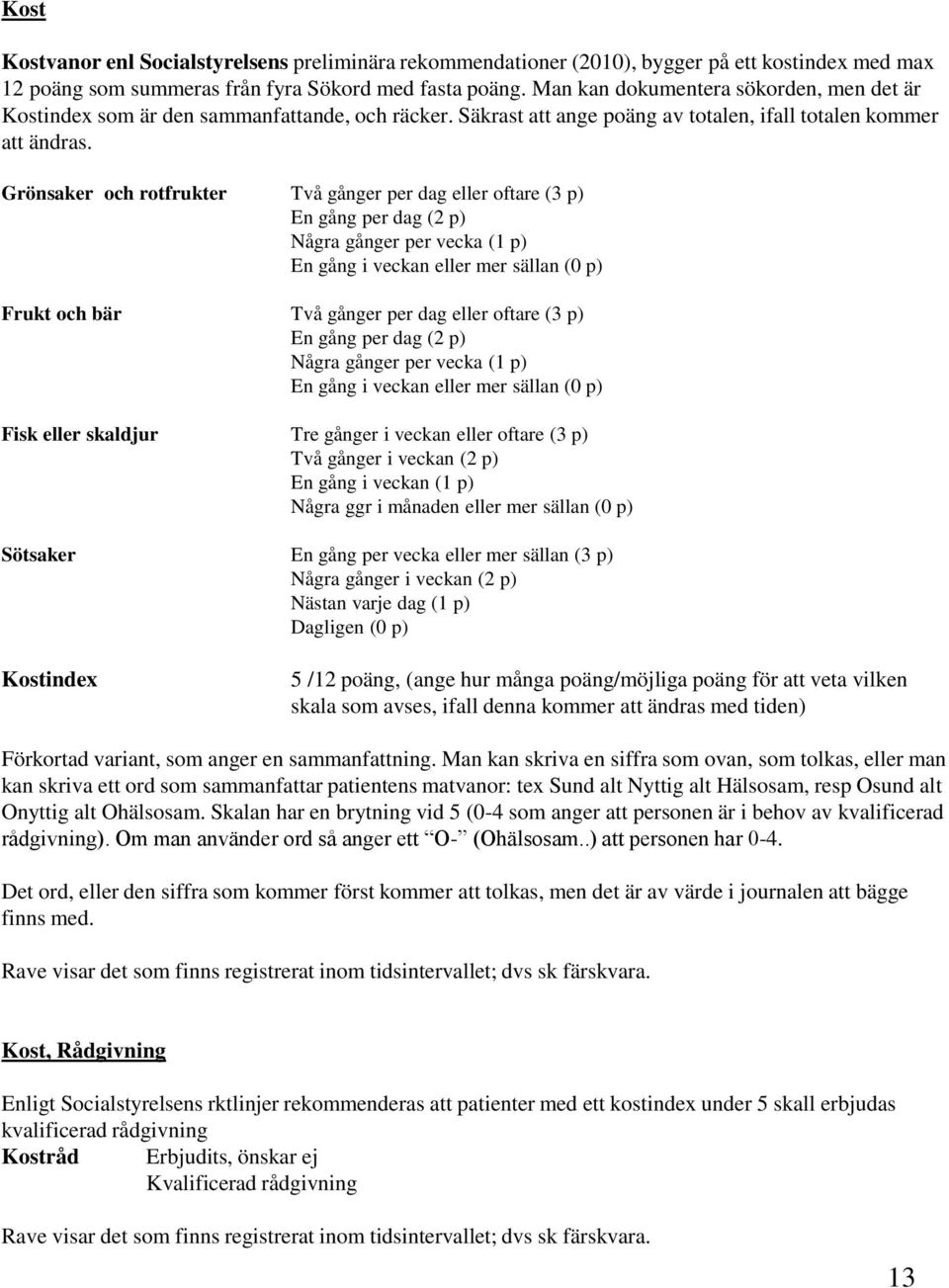 Grönsaker och rotfrukter Två gånger per dag eller oftare (3 p) En gång per dag (2 p) Några gånger per vecka (1 p) En gång i veckan eller mer sällan (0 p) Frukt och bär Två gånger per dag eller oftare