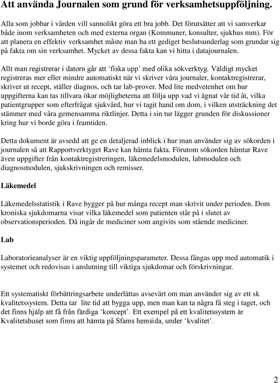 För att planera en effektiv verksamhet måste man ha ett gediget beslutsunderlag som grundar sig på fakta om sin verksamhet. Mycket av dessa fakta kan vi hitta i datajournalen.