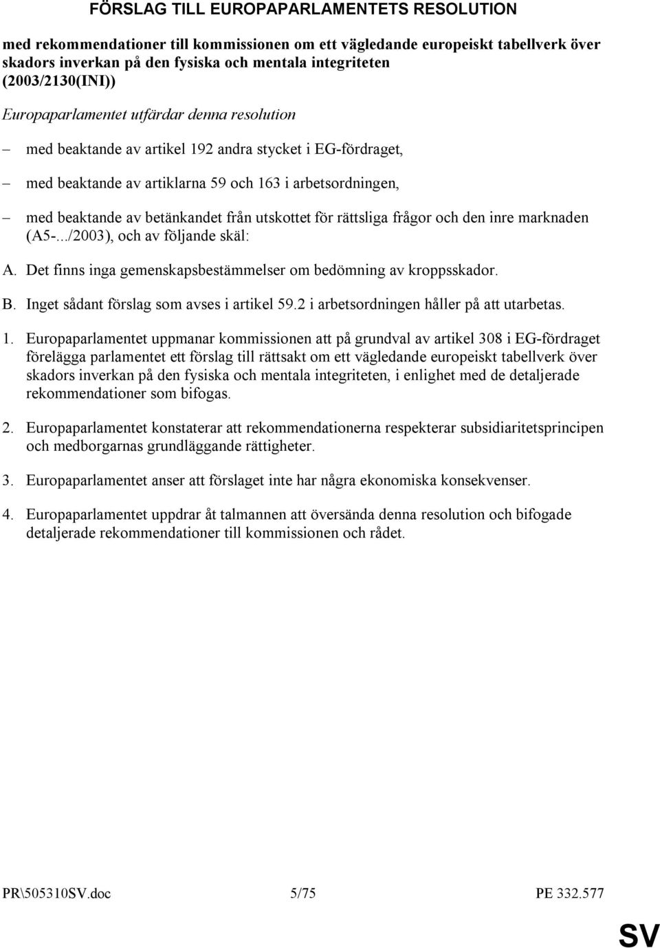 betänkandet från utskottet för rättsliga frågor och den inre marknaden (A5-.../2003), och av följande skäl: A. Det finns inga gemenskapsbestämmelser om bedömning av kroppsskador. B.