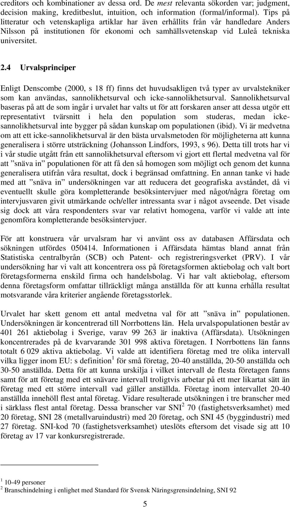 4 Urvalsprinciper Enligt Denscombe (2000, s 18 ff) finns det huvudsakligen två typer av urvalstekniker som kan användas, sannolikhetsurval och icke-sannolikhetsurval.