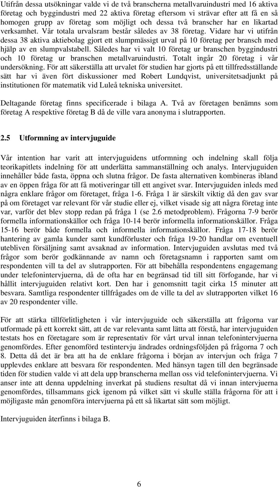 Vidare har vi utifrån dessa 38 aktiva aktiebolag gjort ett slumpmässigt urval på 10 företag per bransch med hjälp av en slumpvalstabell.