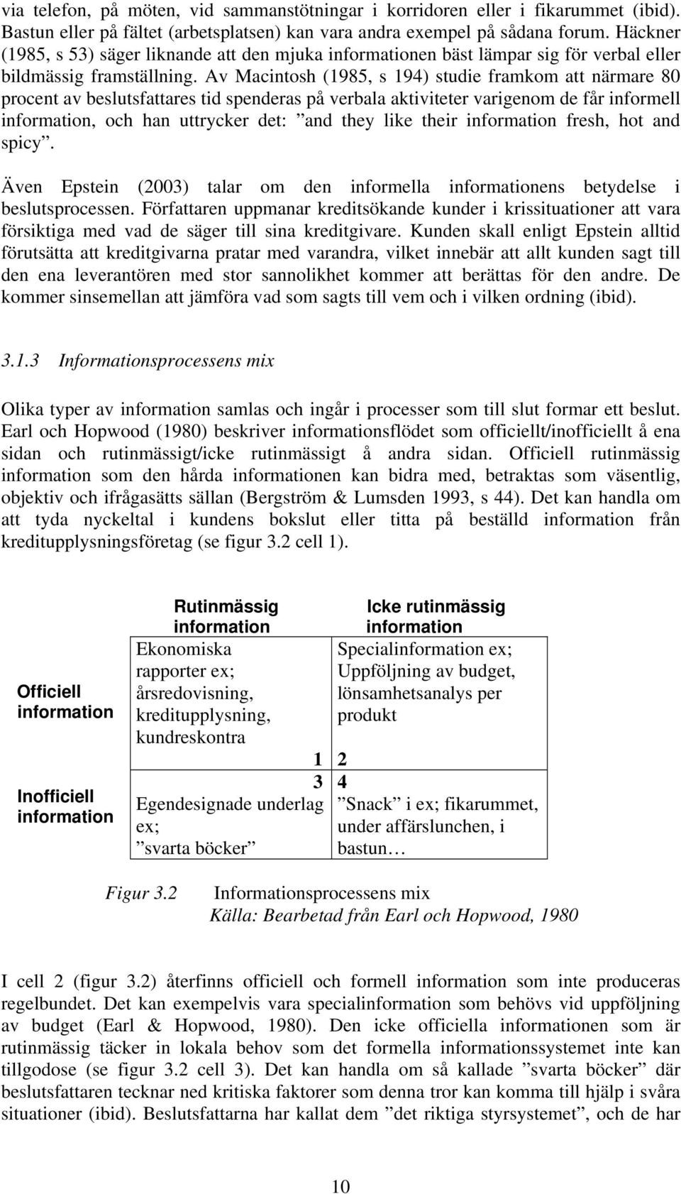 Av Macintosh (1985, s 194) studie framkom att närmare 80 procent av beslutsfattares tid spenderas på verbala aktiviteter varigenom de får informell information, och han uttrycker det: and they like