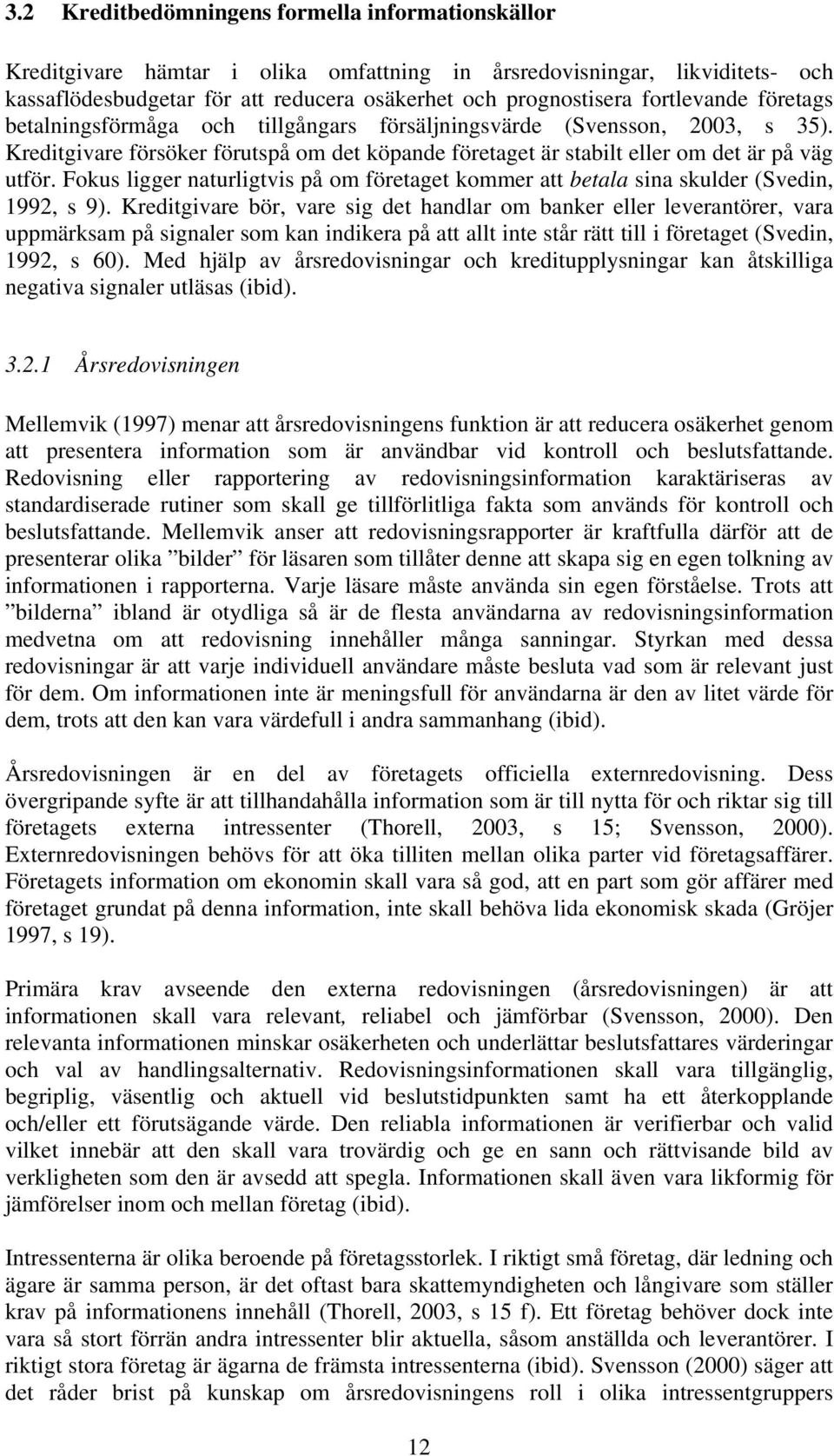 Fokus ligger naturligtvis på om företaget kommer att betala sina skulder (Svedin, 1992, s 9).