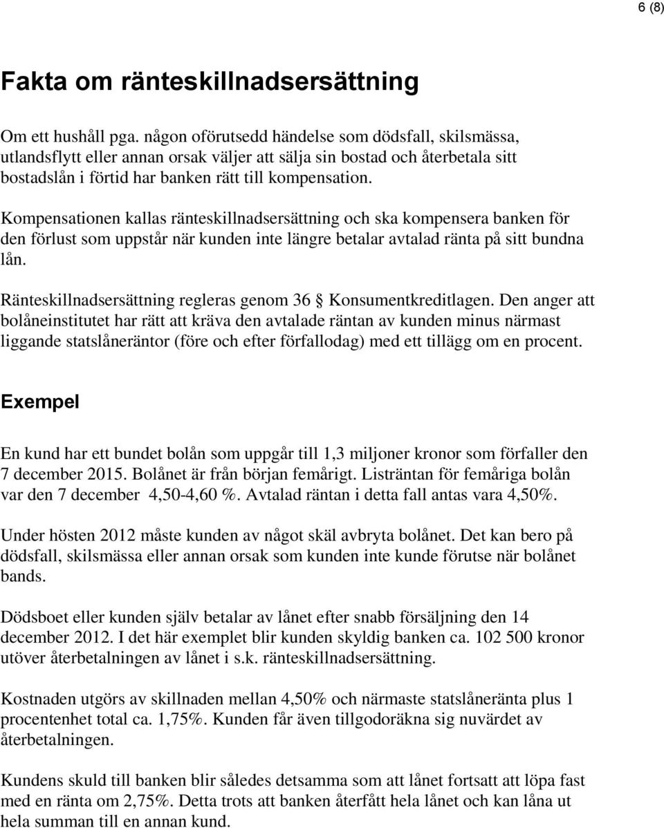 Kompensationen kallas ränteskillnadsersättning och ska kompensera banken för den förlust som uppstår när kunden inte längre betalar avtalad ränta på sitt bundna lån.