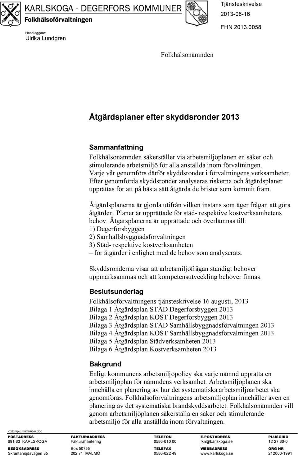 Varje vår genomförs därför er i förvaltningens verksamheter. Efter genomförda er analyseras riskerna och åtgärdsplaner upprättas för att på bästa sätt åtgärda de brister som kommit fram.