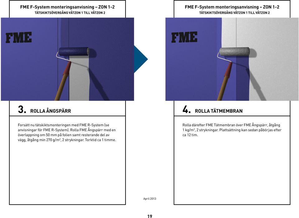 rolla tätmembran Forsätt nu tätskiktsmonteringen med FME R-System (se anvisningar för FME R-System).