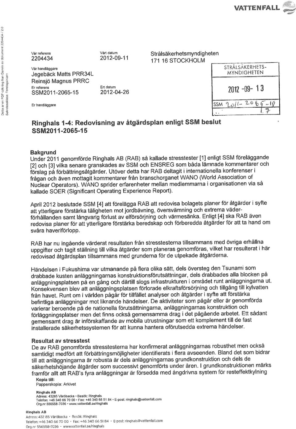 stresstester [1] enligt SSM föreläggande [2] och [3] vilka senare granskades av SSM och ENSREG som båda lämnade kommentarer och förslag på förbättringsåtgärder.