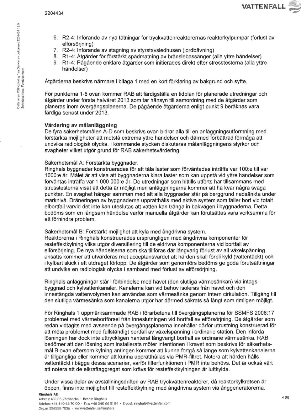 R1-4: Pågående enklare åtgärder som initierades direkt efter stresstesterna (alla yttre händelser) Åtgärderna beskrivs närmare i bilaga 1 med en kort förklaring av bakgrund och syfte.