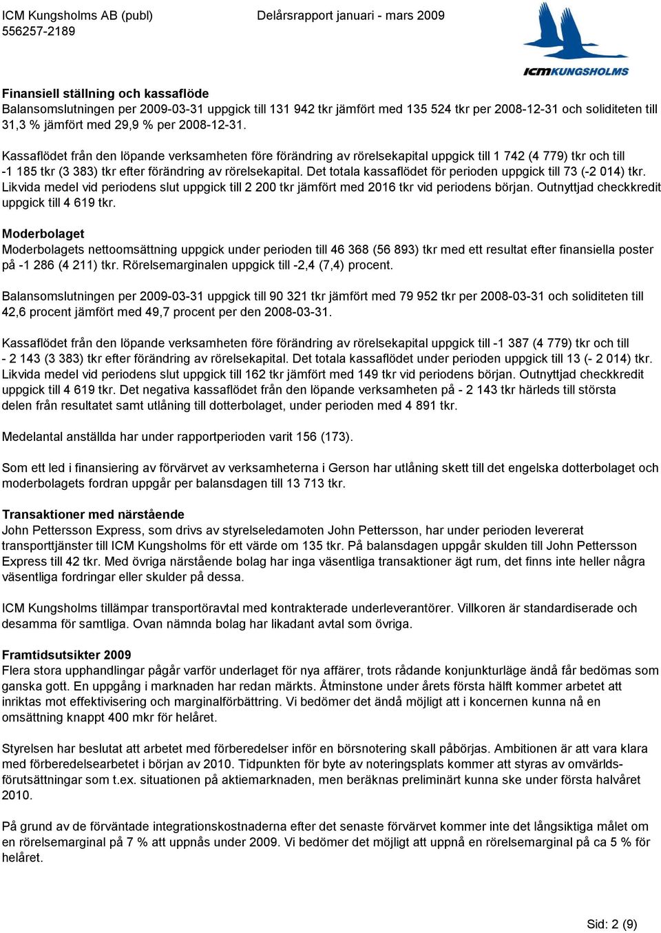 Det totala kassaflödet för perioden uppgick till 73 (-2 014) tkr. Likvida medel vid periodens slut uppgick till 2 200 tkr jämfört med 2016 tkr vid periodens början.