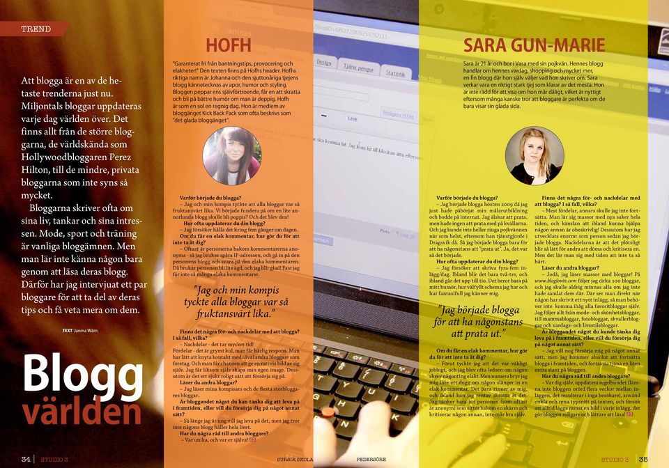 Bloggarna skriver ofta om sina liv, tankar och sina intressen. Mode, sport och träning är vanliga bloggämnen. Men man lär inte känna någon bara genom att läsa deras blogg.