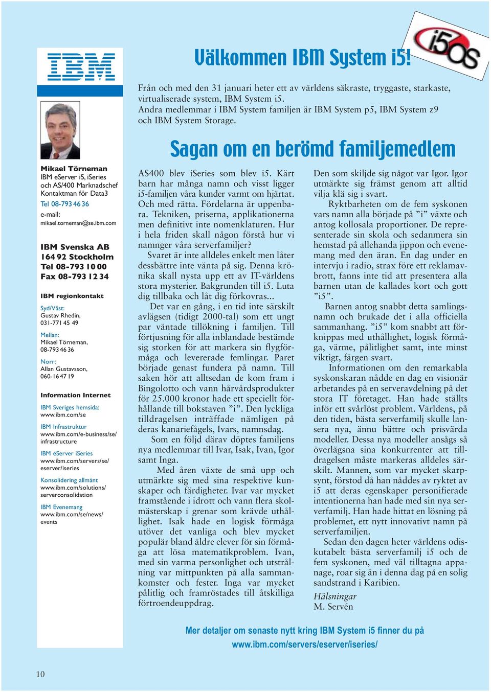 Mikael Törneman IBM eserver i5, iseries och AS/400 Marknadschef Kontaktman för Data3 Tel 08-793 46 36 e-mail: mikael.torneman@se.ibm.