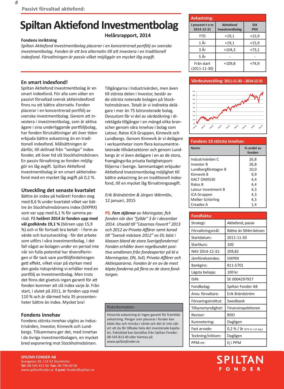 Aktiefond Investmentbolag SIX PRX YTD +19,1 +15,9 1 År +19,1 +15,9 3 År +104,3 +73,1 5 År - - (2011-11-30) +109,8 +74,9 En smart indexfond! Spiltan Aktiefond Investmentbolag är en smart indexfond.