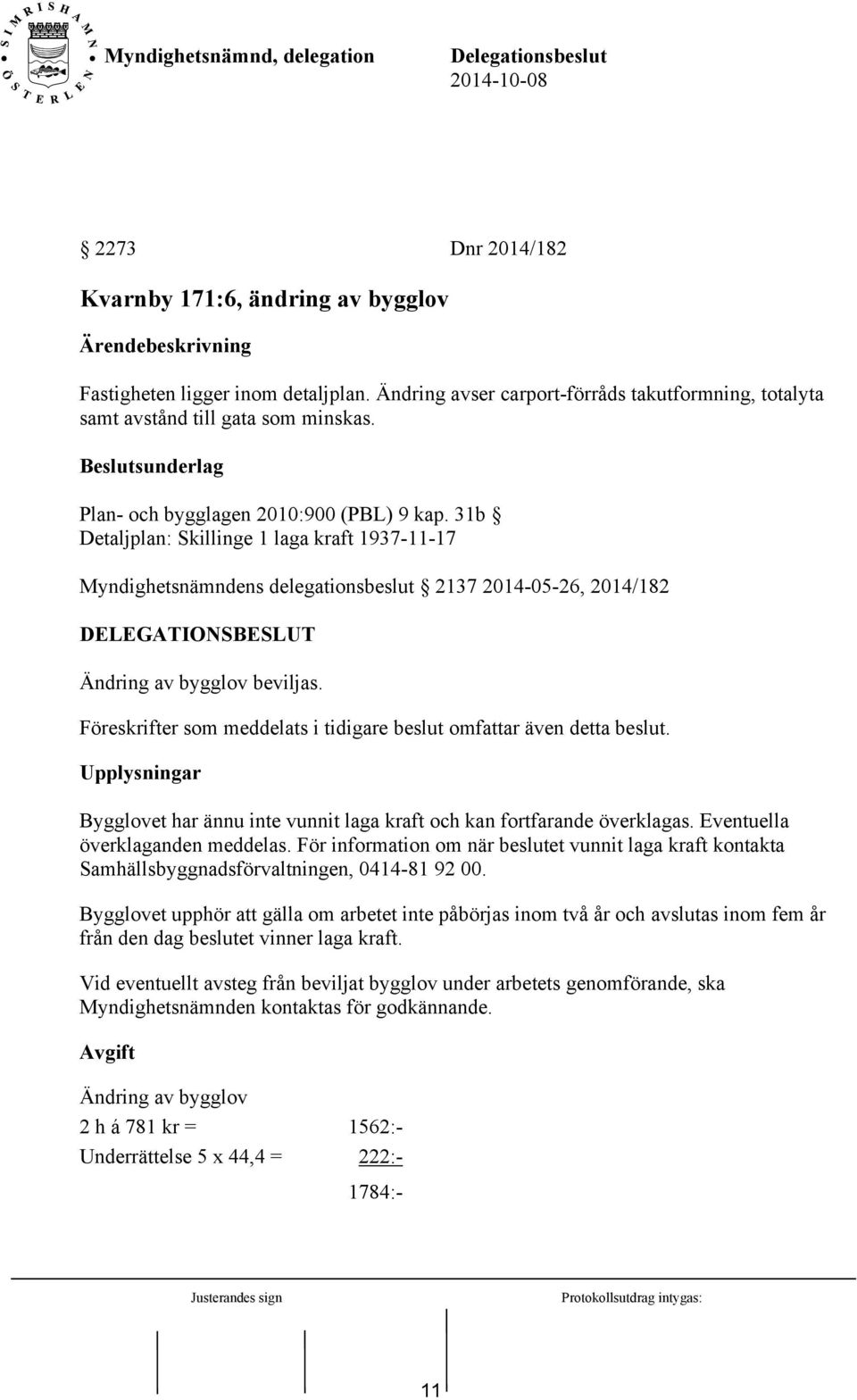 Föreskrifter som meddelats i tidigare beslut omfattar även detta beslut. Upplysningar Bygglovet har ännu inte vunnit laga kraft och kan fortfarande överklagas. Eventuella överklaganden meddelas.