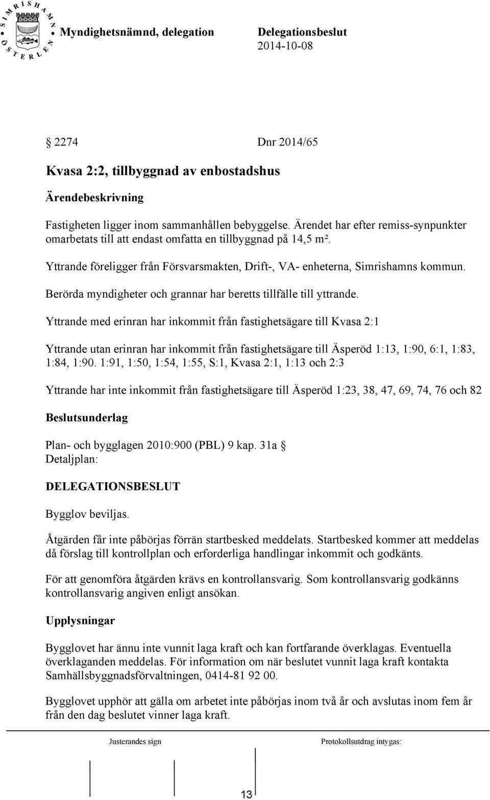 Berörda myndigheter och grannar har beretts tillfälle till yttrande.