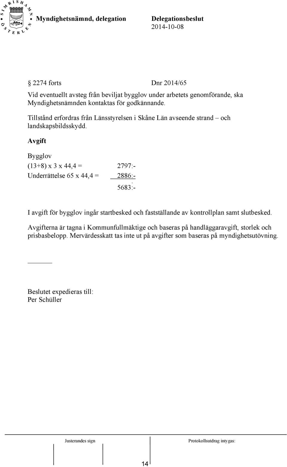 Avgift Bygglov (13+8) x 3 x 44,4 = Underrättelse 65 x 44,4 = 2797:2886::5683:- I avgift för bygglov ingår startbesked och fastställande av