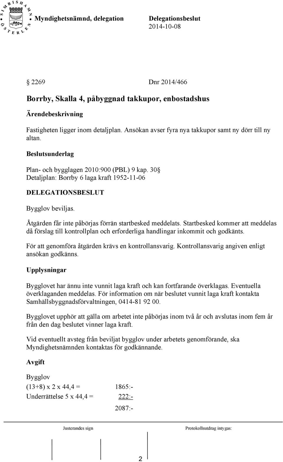 Startbesked kommer att meddelas då förslag till kontrollplan och erforderliga handlingar inkommit och godkänts. För att genomföra åtgärden krävs en kontrollansvarig.