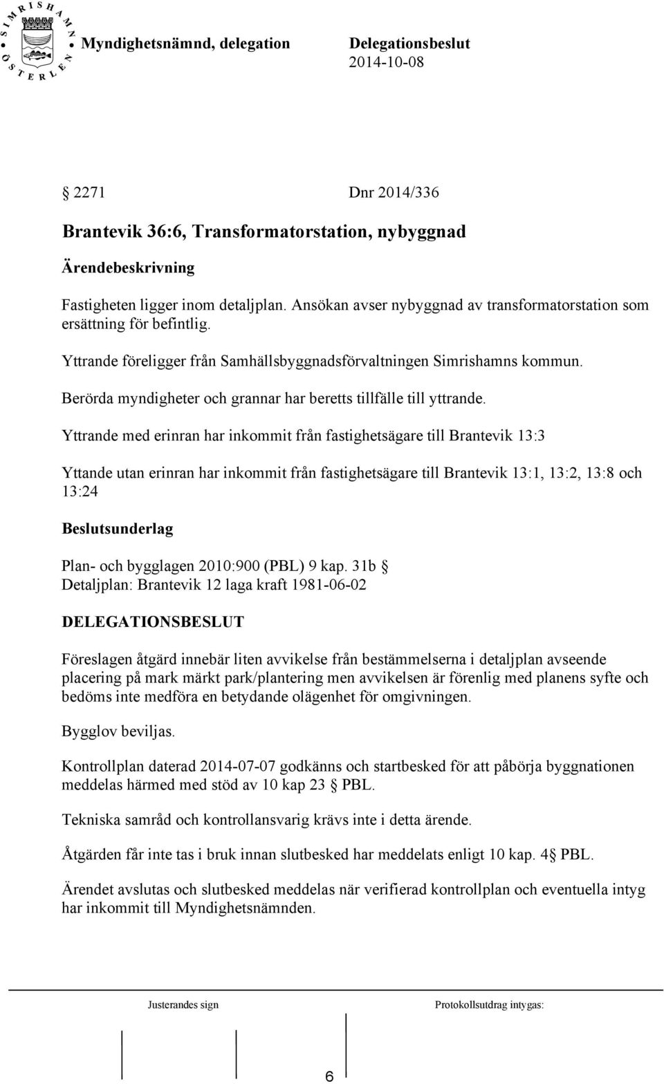 Yttrande med erinran har inkommit från fastighetsägare till Brantevik 13:3 Yttande utan erinran har inkommit från fastighetsägare till Brantevik 13:1, 13:2, 13:8 och 13:24 Beslutsunderlag Plan- och