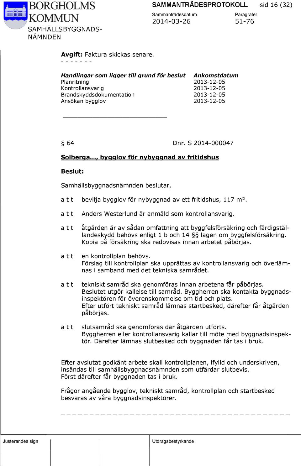 S 2014-000047 Solberga, bygglov för nybyggnad av fritidshus bevilja bygglov för nybyggnad av ett fritidshus, 117 m². Anders Westerlund är anmäld som kontrollansvarig.