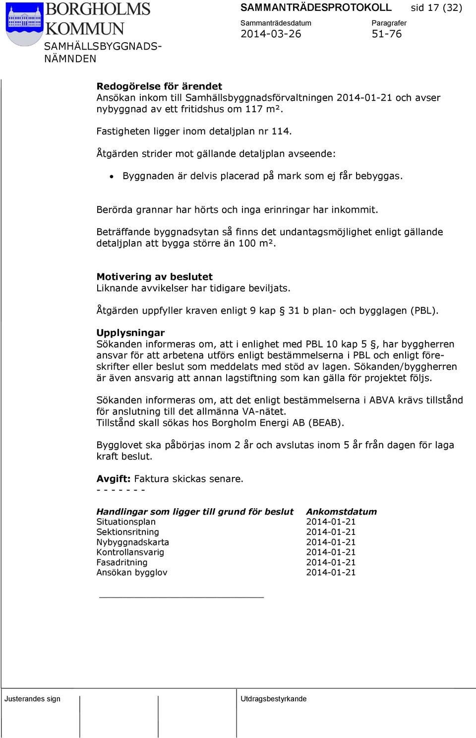 Berörda grannar har hörts och inga erinringar har inkommit. Beträffande byggnadsytan så finns det undantagsmöjlighet enligt gällande detaljplan att bygga större än 100 m².