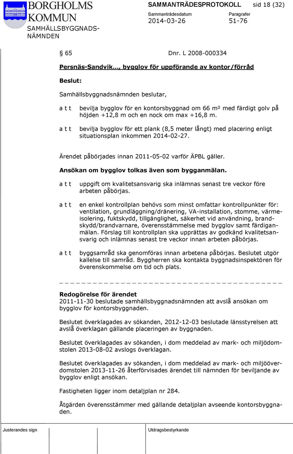 bevilja bygglov för ett plank (8,5 meter långt) med placering enligt situationsplan inkommen 2014-02-27. Ärendet påbörjades innan 2011-05-02 varför ÄPBL gäller.