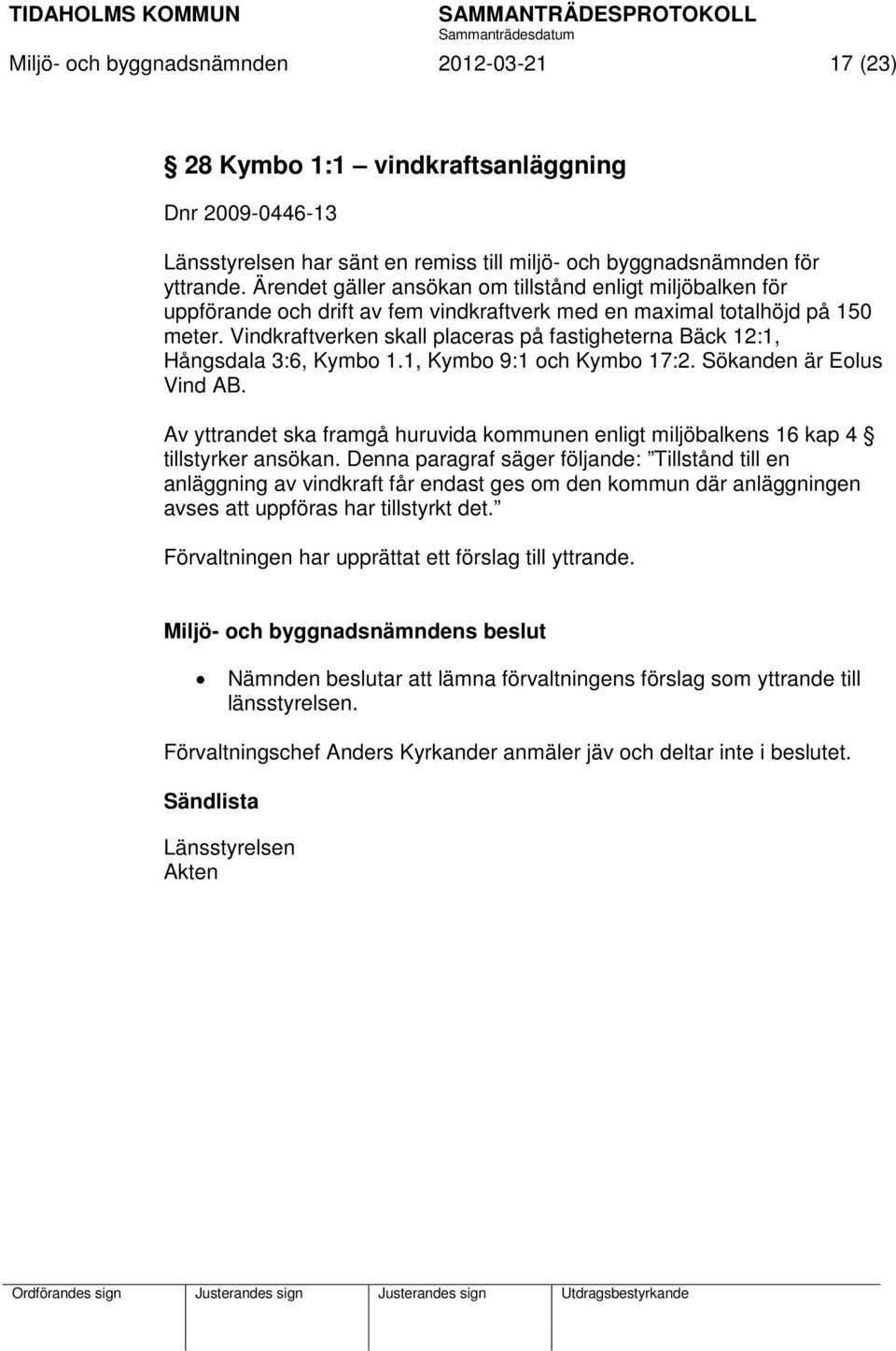 Vindkraftverken skall placeras på fastigheterna Bäck 12:1, Hångsdala 3:6, Kymbo 1.1, Kymbo 9:1 och Kymbo 17:2. Sökanden är Eolus Vind AB.