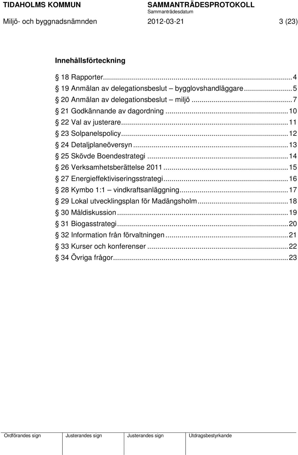 .. 13 25 Skövde Boendestrategi... 14 26 Verksamhetsberättelse 2011... 15 27 Energieffektiviseringsstrategi... 16 28 Kymbo 1:1 vindkraftsanläggning.