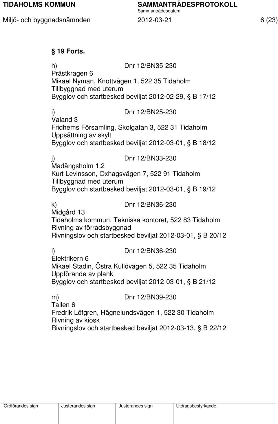 Församling, Skolgatan 3, 522 31 Tidaholm Uppsättning av skylt Bygglov och startbesked beviljat 2012-03-01, B 18/12 j) Dnr 12/BN33-230 Madängsholm 1:2 Kurt Levinsson, Oxhagsvägen 7, 522 91 Tidaholm