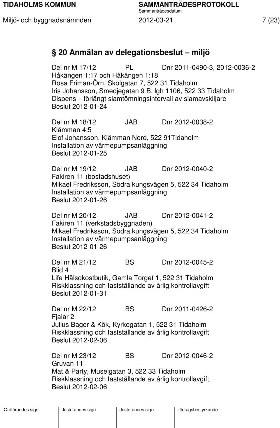 Johansson, Klämman Nord, 522 91Tidaholm Installation av värmepumpsanläggning Beslut 2012-01-25 Del nr M 19/12 JAB Dnr 2012-0040-2 Fakiren 11 (bostadshuset) Mikael Fredriksson, Södra kungsvägen 5, 522